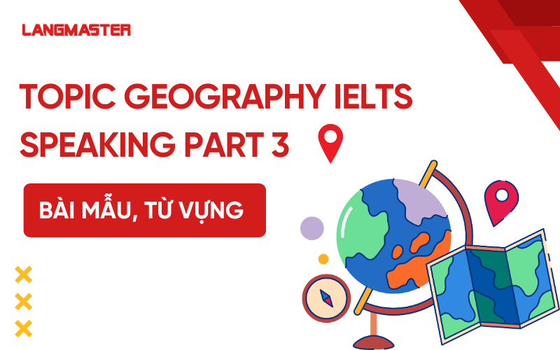 Topic Geography IELTS Speaking Part 3: Bài mẫu và từ vựng phổ biến