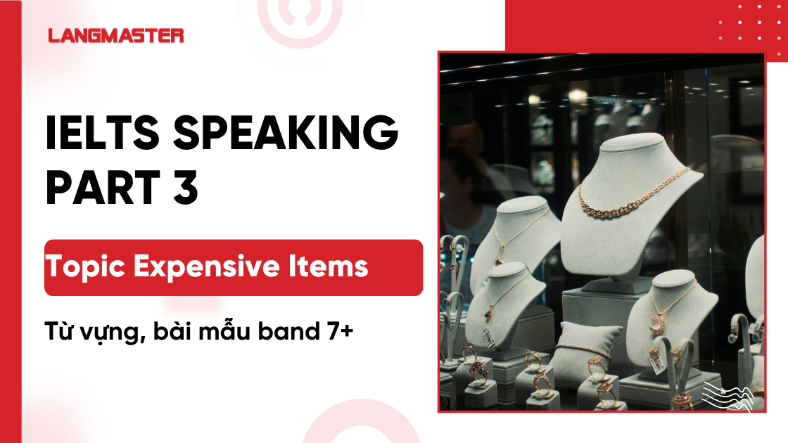IELTS Speaking Part 3 topic Expensive items: Từ vựng, bài mẫu band 7+