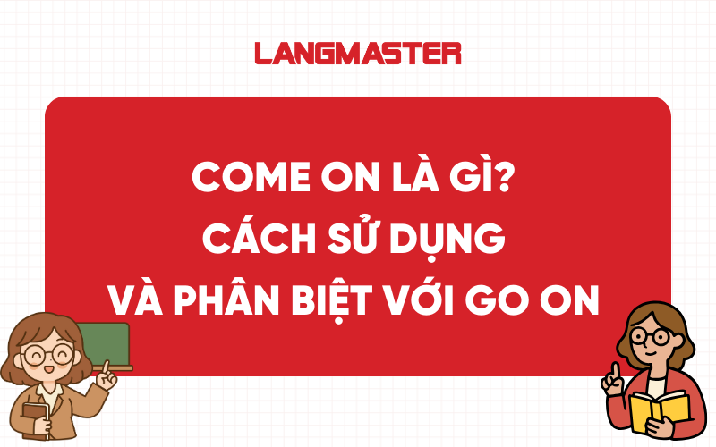 Come on là gì? Cách sử dụng và phân biệt với Go on