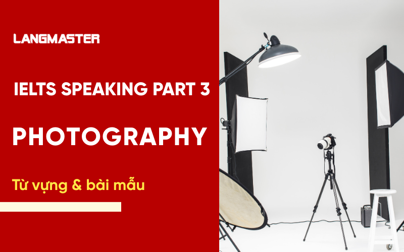 IELTS Speaking Part 3 Topic Photography: Bài mẫu & từ vựng
