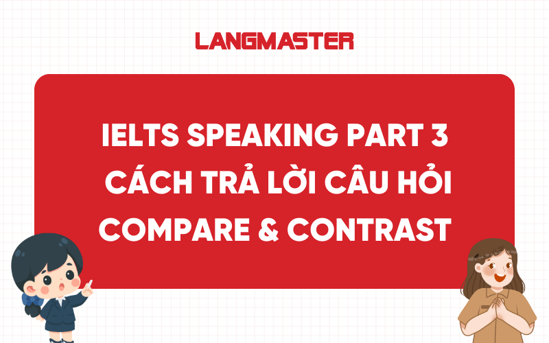 IELTS Speaking Part 3: Cách trả lời câu hỏi Compare & Contrast
