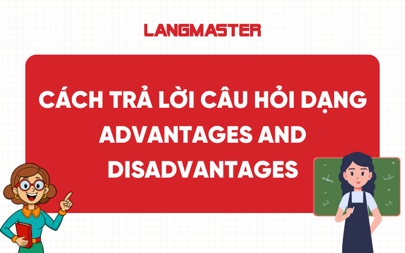 Cách trả lời câu hỏi dạng Advantages and Disadvantages