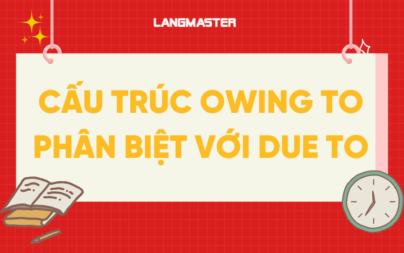 Cấu trúc Owing to: Công thức, cách dùng và phân biệt với Due to