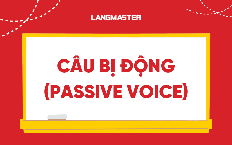 Câu bị động (Passive Voice): Định nghĩa, cấu trúc, bài tập đầy đủ nhất