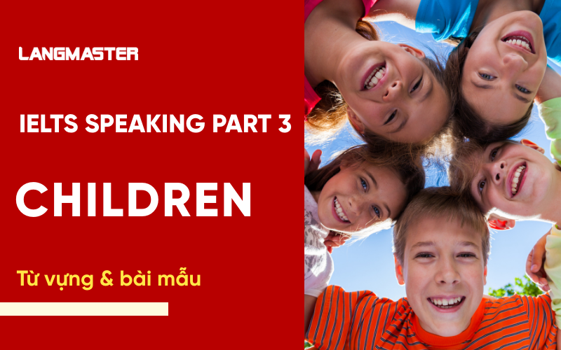 IELTS Speaking Part 3 Topic Children: Bài mẫu & từ vựng Band 8+