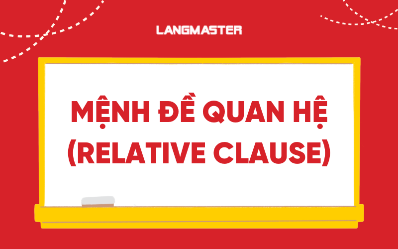 Mệnh đề quan hệ (Relative Clause) - Cách dùng và bài tập có đáp án