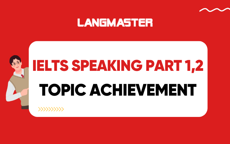 Topic Achievement IELTS Speaking Part 2, 3: Từ vựng và bài mẫu