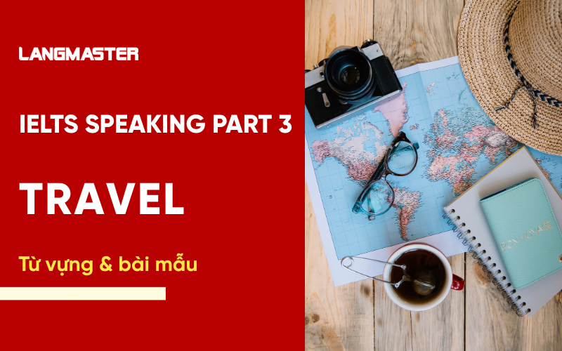 IELTS Speaking chủ đề Travel: Từ vựng & bài mẫu Part 1, 2, 3