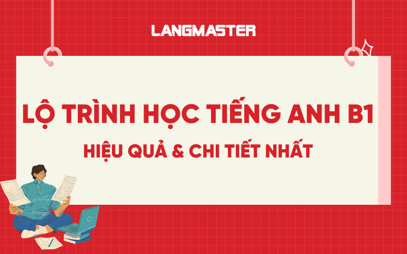 Lộ trình tự học tiếng Anh B1 hiệu quả, chi tiết nhất
