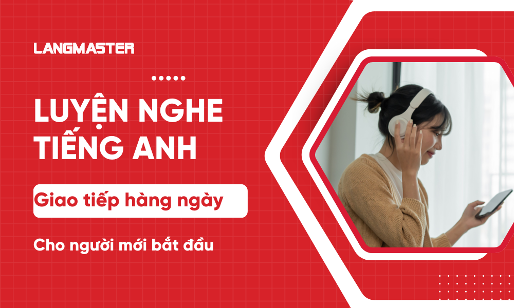 Luyện nghe tiếng anh giao tiếp hằng ngày cho người mới bắt đầu