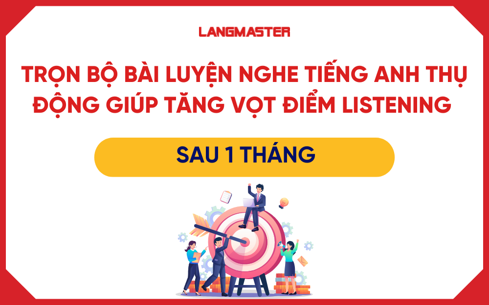 Trọn bộ các bài luyện nghe tiếng anh thụ động giúp tăng vọt điểm listening sau 1 tháng