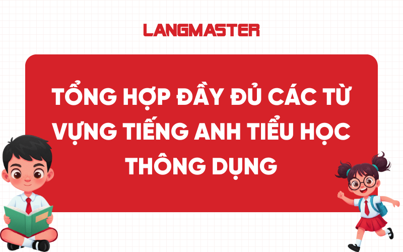 Tổng hợp đầy đủ các từ vựng tiếng Anh tiểu học thông dụng