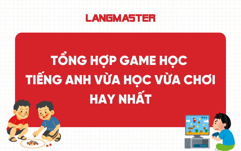 Tổng hợp game học tiếng Anh vừa học vừa chơi hay nhất