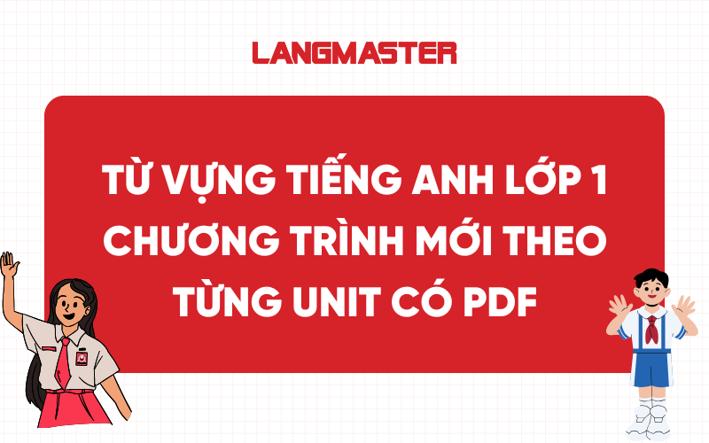 Từ vựng tiếng Anh lớp 1 chương trình mới theo từng Unit có PDF
