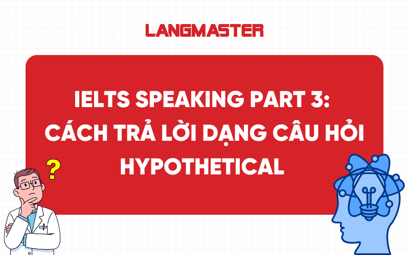 IELTS Speaking Part 3: Cách trả lời dạng câu hỏi Hypothetical