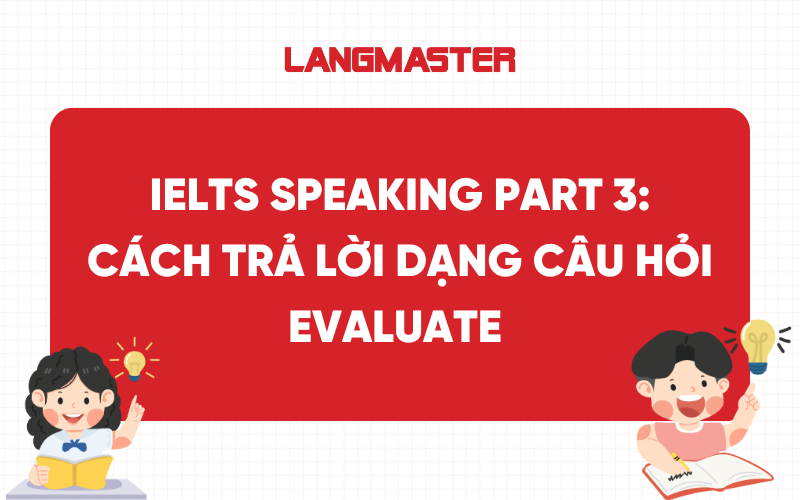 IELTS Speaking Part 3: Cách trả lời dạng câu hỏi Evaluate