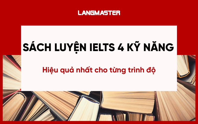 Sách luyện IELTS 4 kỹ năng hiệu quả nhất cho từng trình độ