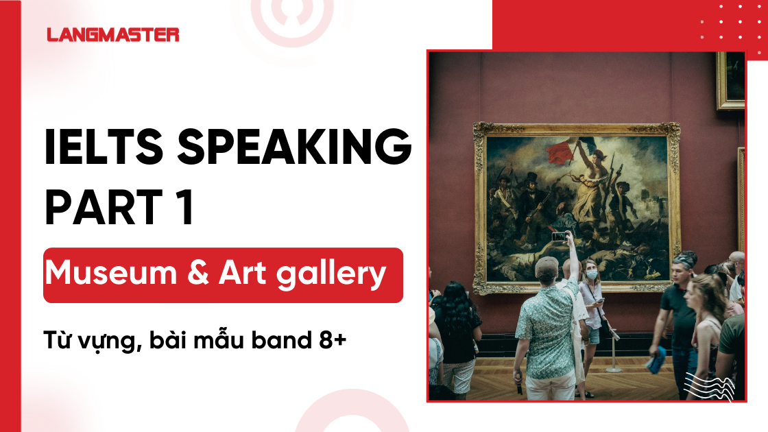 Museum and art gallery IELTS Speaking Part 3: Từ vựng, bài mẫu band 8+