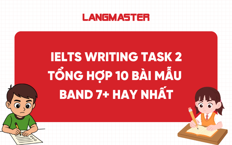 IELTS Writing Task 2: Tổng hợp 10 bài mẫu band 7+ hay nhất