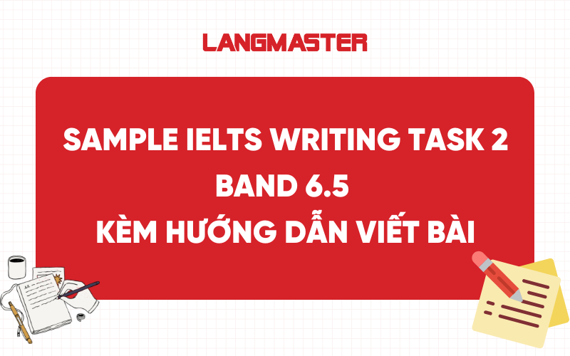 Sample IELTS Writing Task 2 band 6.5 kèm hướng dẫn viết bài