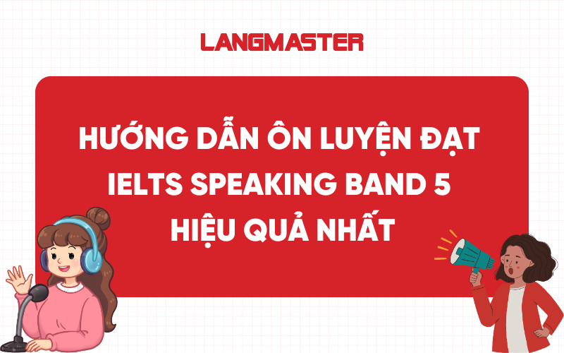 Hướng dẫn ôn luyện đạt IELTS Speaking band 5 hiệu quả nhất