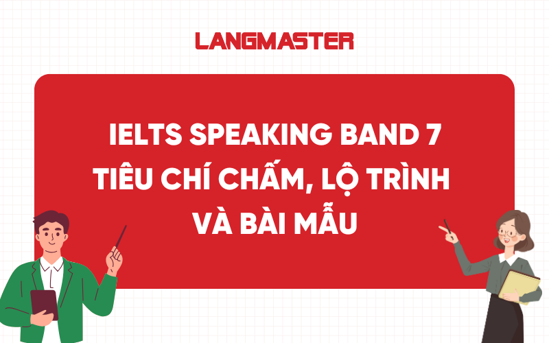 IELTS Speaking band 7: Tiêu chí chấm, lộ trình và bài mẫu