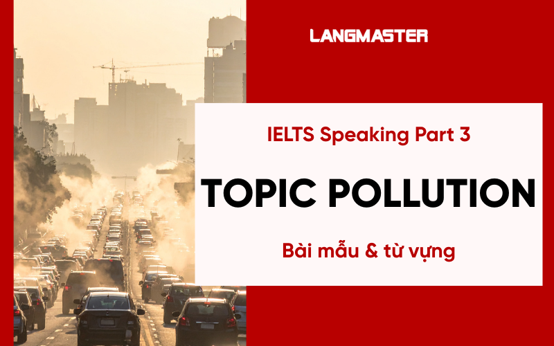 IELTS Speaking Part 3 Topic Pollution: Bài mẫu & từ vựng Band 8+