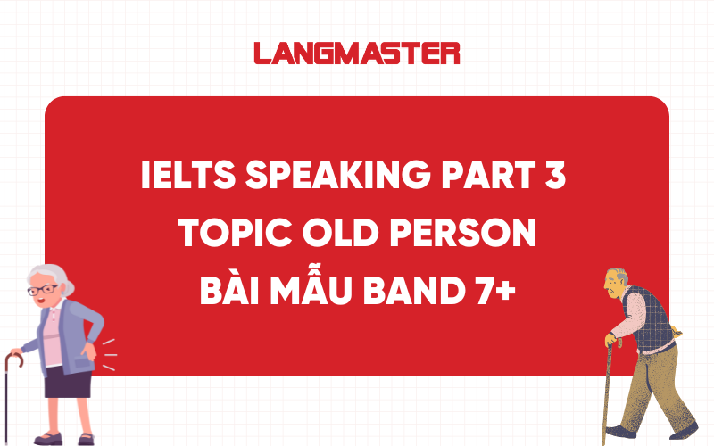 IELTS Speaking Part 3 Topic Old Person: Bài mẫu band 7+