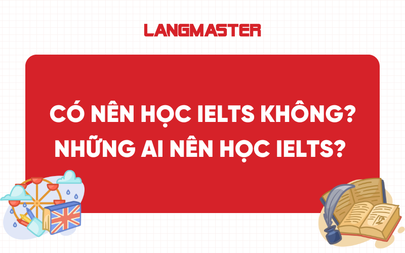 Có nên học IELTS không? Những ai nên học IELTS?