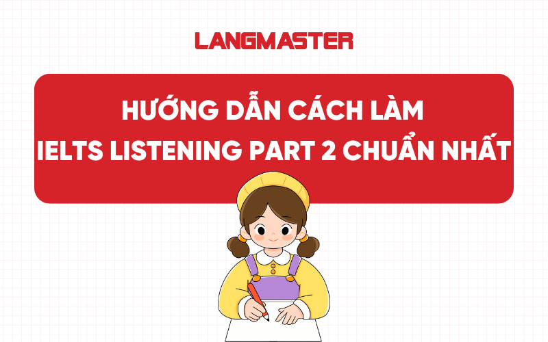 Hướng dẫn cách làm IELTS Listening Part 2 chuẩn nhất