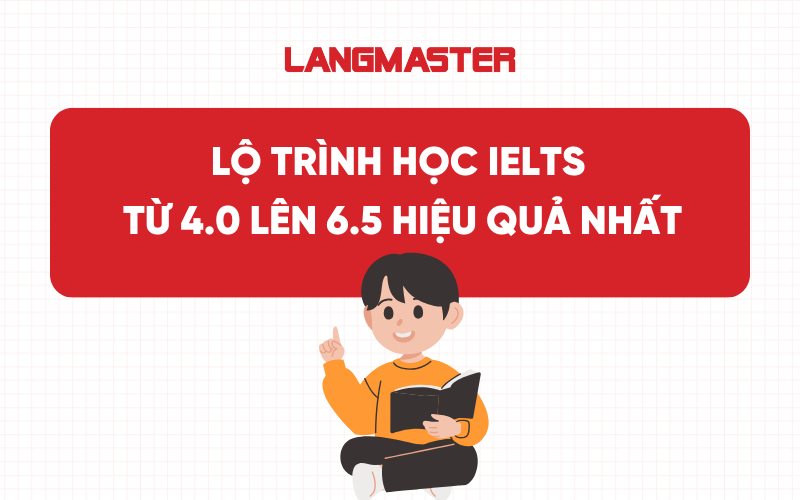 Lộ trình học IELTS từ 4.0 lên 6.5 hiệu quả và nhanh nhất
