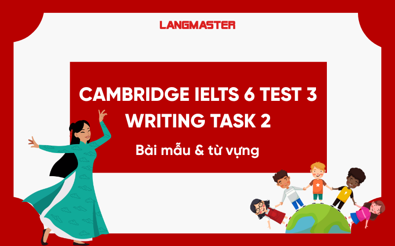 Cambridge IELTS 6 Test 3 Writing Task 2: Bài mẫu và từ vựng Band 8+