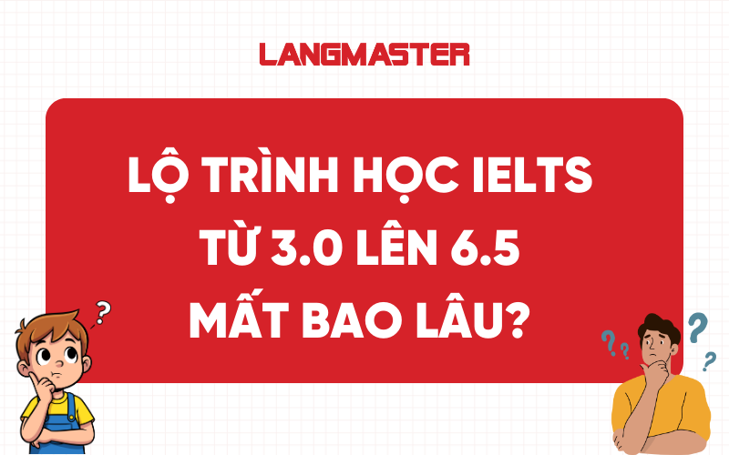Lộ trình học IELTS từ 3.0 lên 6.5 kéo dài bao lâu?