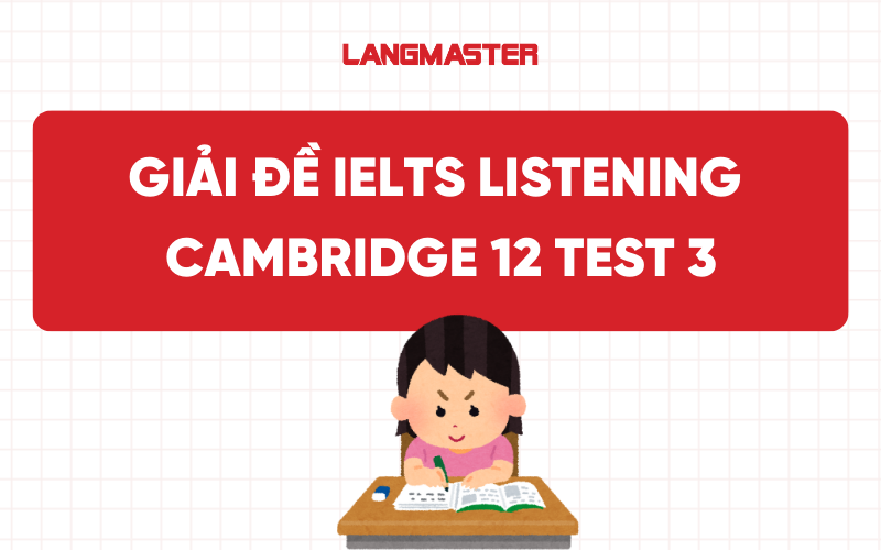 Giải đề IELTS Listening Cambridge 12 Test 3 [FULL ANSWER]