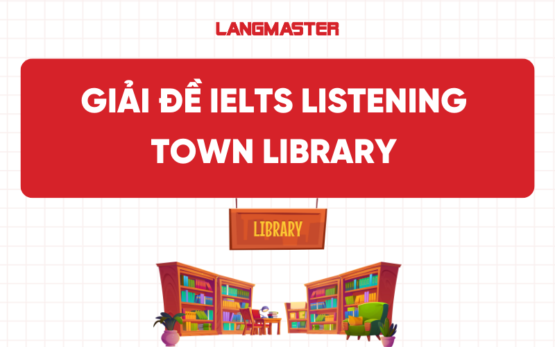 Giải đề IELTS Listening Town Library chi tiết nhất
