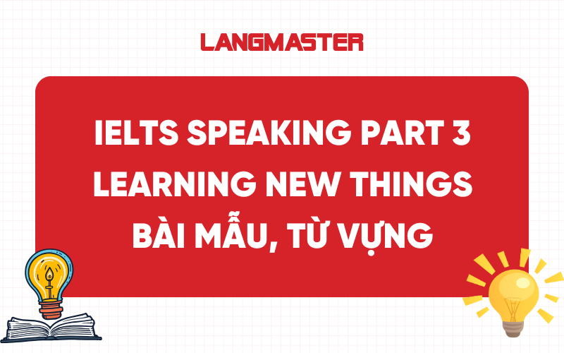 IELTS Speaking Part 3 Learning New Things: Bài mẫu, từ vựng