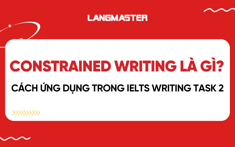 Constrained Writing là gì? Cách ứng dụng trong IELTS Writing task 2