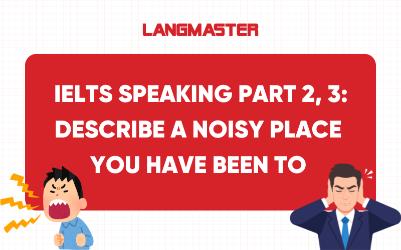 Describe a noisy place you have been to IELTS Speaking Part 2, 3