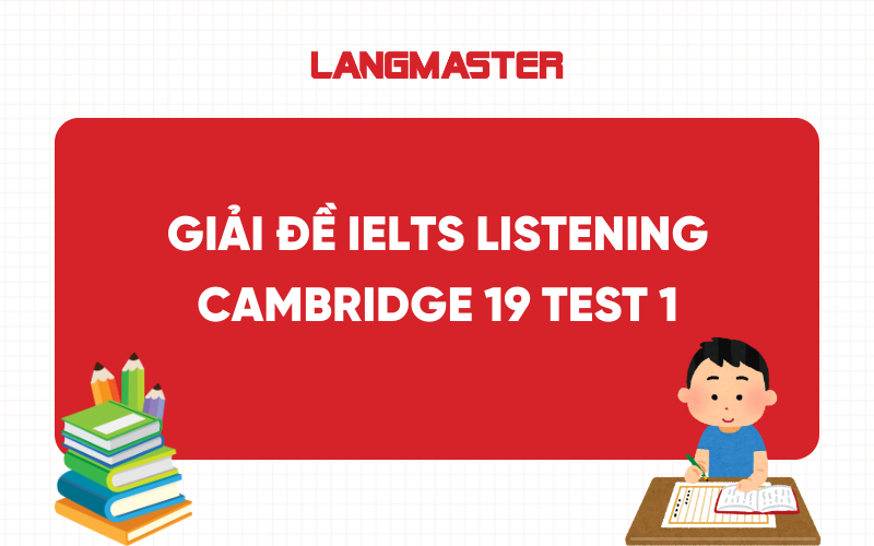 Giải đề IELTS Listening Cam 19 Test 1 [FULL ANSWERS]