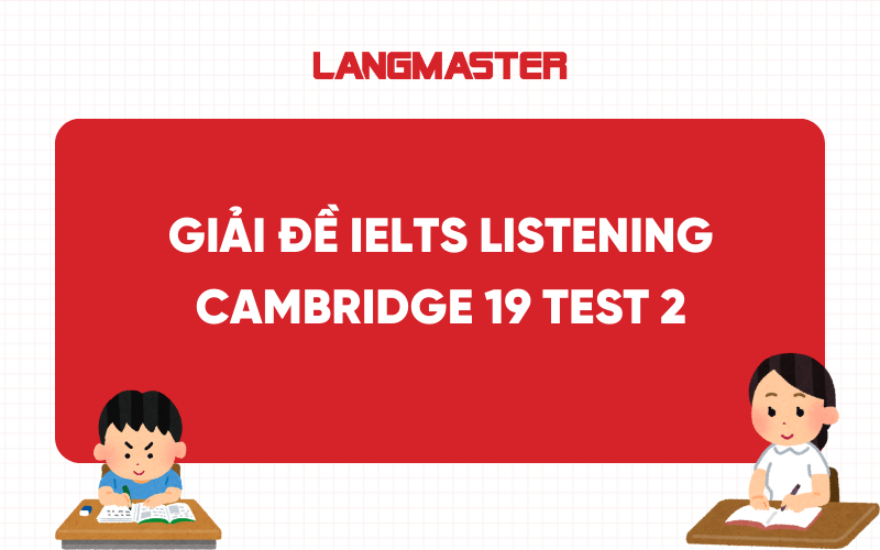 Giải đề IELTS Listening Cam 19 Test 2 [FULL ANSWERS]