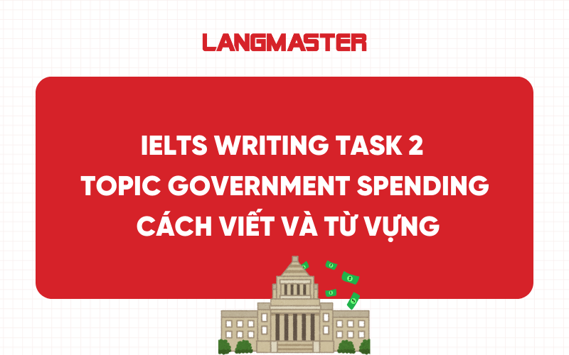 IELTS Writing Task 2 Topic Government Spending: Cách viết và từ vựng