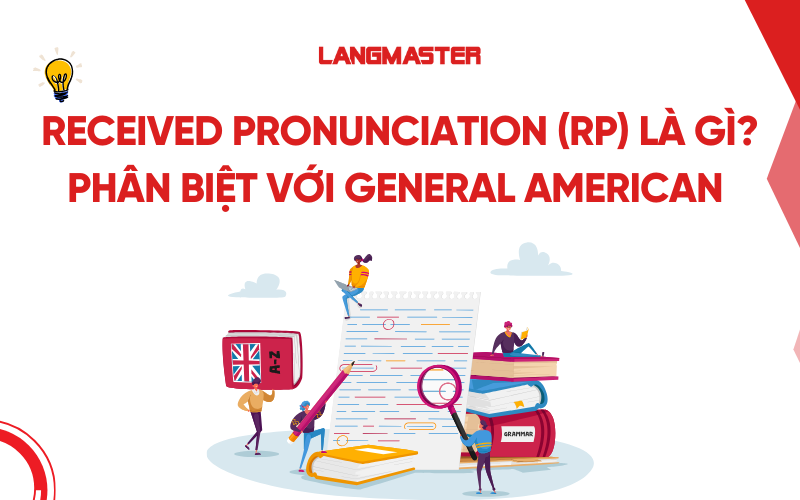 Received Pronunciation (RP) là gì? Phân biệt với General American (GA)