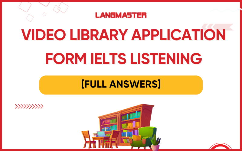 Giải đề Video library application form IELTS Listening [FULL ANSWERS]