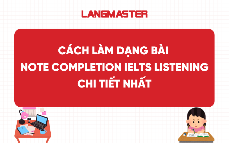 Cách làm dạng bài Note Completion IELTS Listening chi tiết nhất
