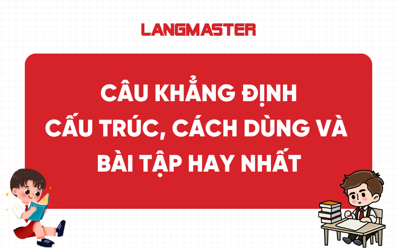 Câu khẳng định: Cấu trúc, cách dùng và bài tập hay nhất