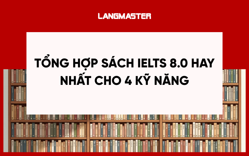 Tổng hợp sách IELTS 8.0 hay nhất cho 4 kỹ năng