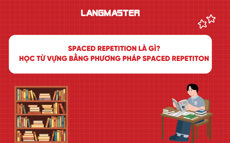 Spaced Repetition là gì? Học từ vựng bằng phương pháp Spaced Repetition