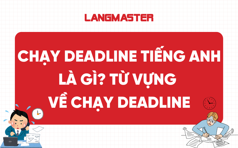 Chạy deadline tiếng Anh là gì? Từ vựng về chạy deadline