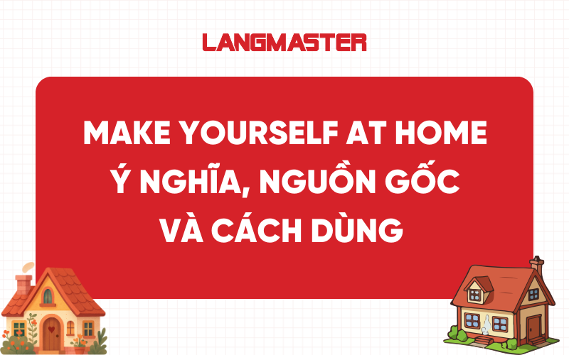 Make yourself at home là gì? Ý nghĩa, nguồn gốc và cách dùng