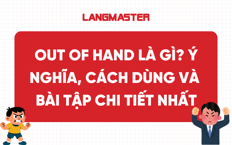 Out of hand là gì? Ý nghĩa, cách dùng và bài tập chi tiết nhất